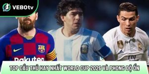Top cầu thủ hay nhất World Cup 2026 và phong độ ổn trên sân